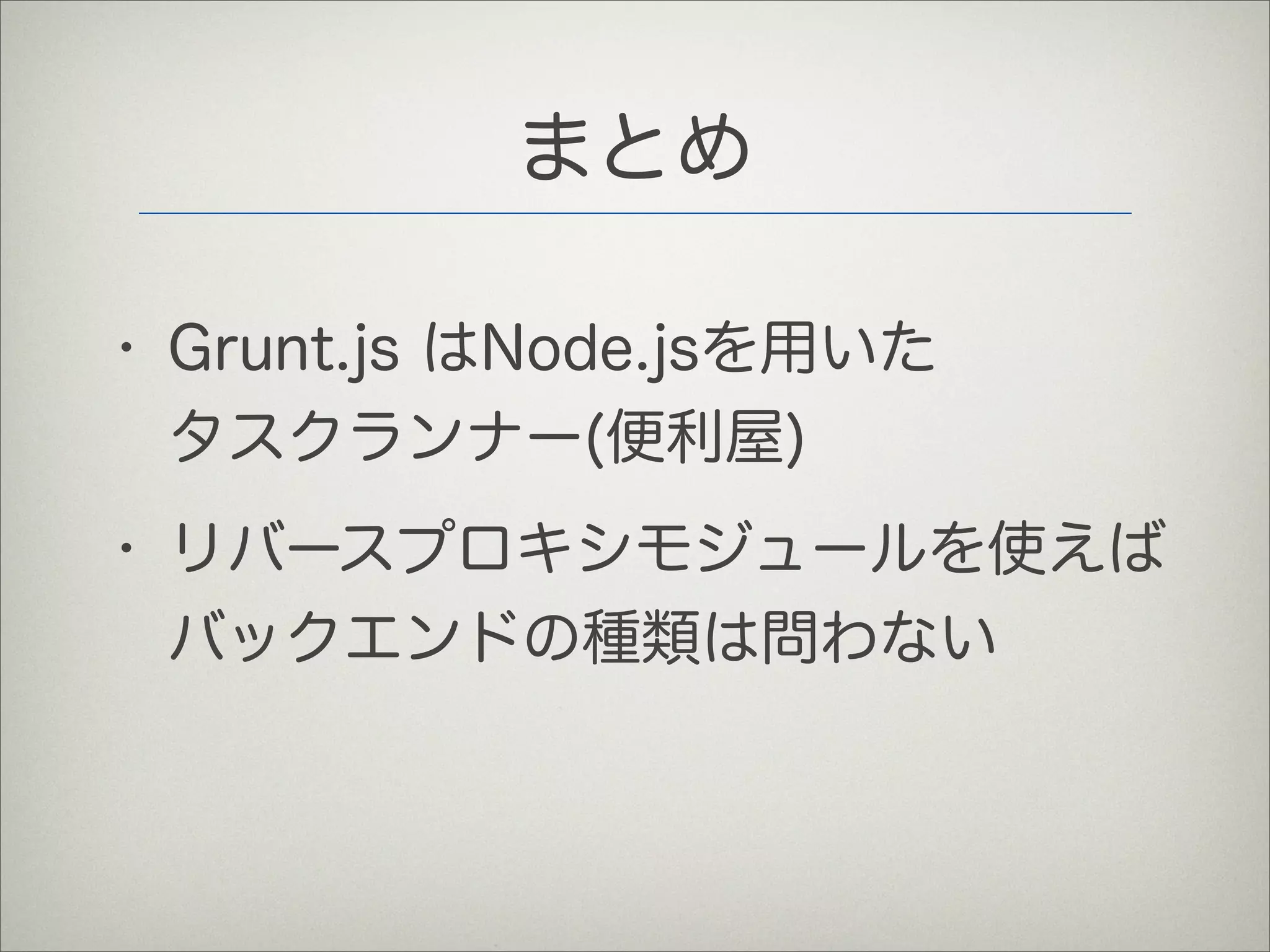 まとめ
• Grunt.js はNode.jsを用いた
タスクランナー(便利屋)
• リバースプロキシモジュールを使えば
バックエンドの種類は問わない
 