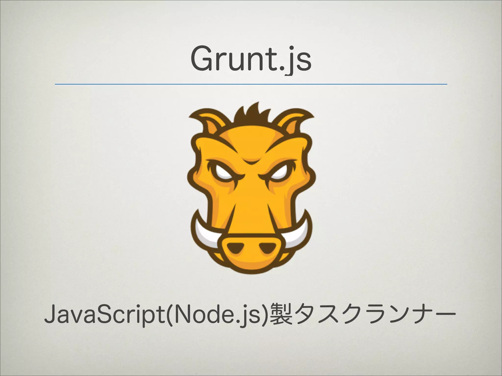 Grunt.js
JavaScript(Node.js)製タスクランナー
 