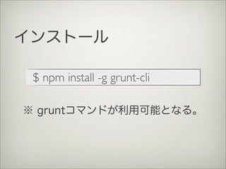 インストール
$ npm install -g grunt-cli
※ gruntコマンドが利用可能となる。
 
