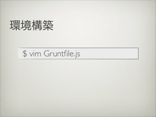 環境構築
$ vim Gruntﬁle.js
 