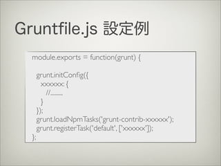 Gruntﬁle.js 設定例
module.exports = function(grunt) {
grunt.initConﬁg({
xxxxxx: {
	

 //.........
}
});
grunt.loadNpmTasks('grunt-contrib-xxxxxx');
grunt.registerTask('default', ['xxxxxx']);
};
 