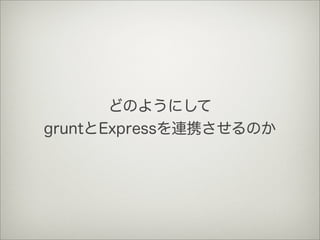 どのようにして
gruntとExpressを連携させるのか
 