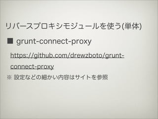 リバースプロキシモジュールを使う(単体)
■ grunt-connect-proxy
https://github.com/drewzboto/grunt-
connect-proxy
※ 設定などの細かい内容はサイトを参照
 