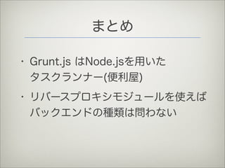 まとめ
• Grunt.js はNode.jsを用いた
タスクランナー(便利屋)
• リバースプロキシモジュールを使えば
バックエンドの種類は問わない
 