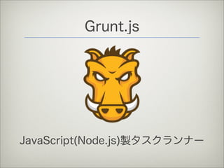 Grunt.js
JavaScript(Node.js)製タスクランナー
 