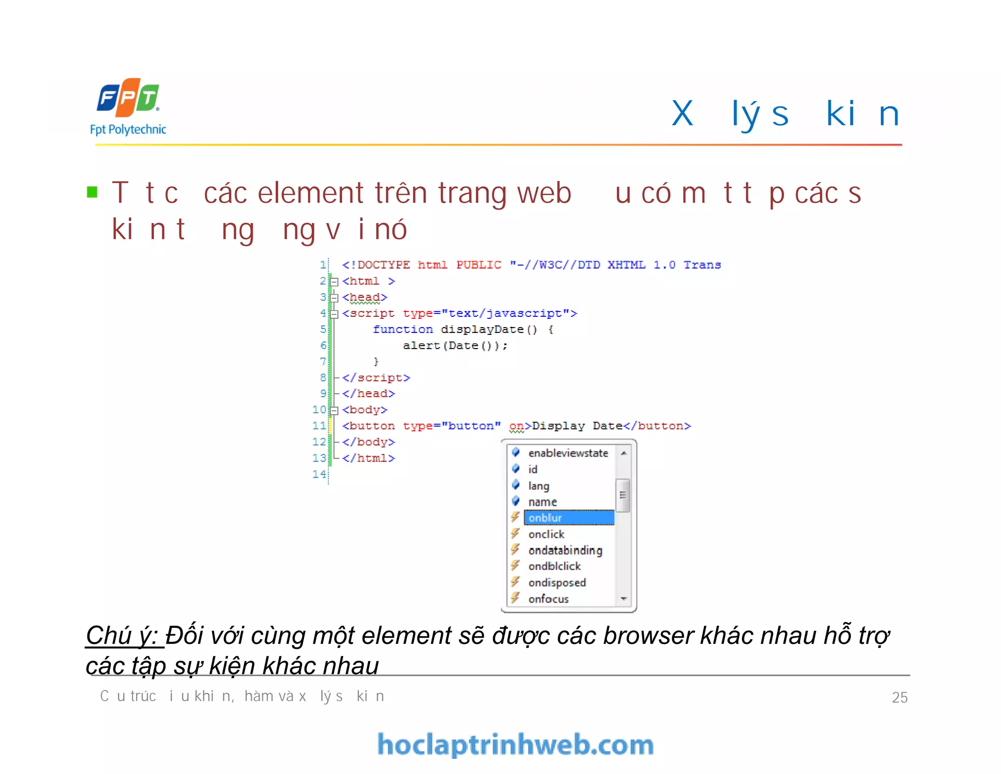 Xử lý sự kiện
Tất cả các element trên trang web đều có một tập các sự
kiện tương ứng với nó
Cấu trúc điều khiển, hàm và xử lý sự kiện 25
Chú ý: Đối với cùng một element sẽ được các browser khác nhau hỗ trợ
các tập sự kiện khác nhau
 