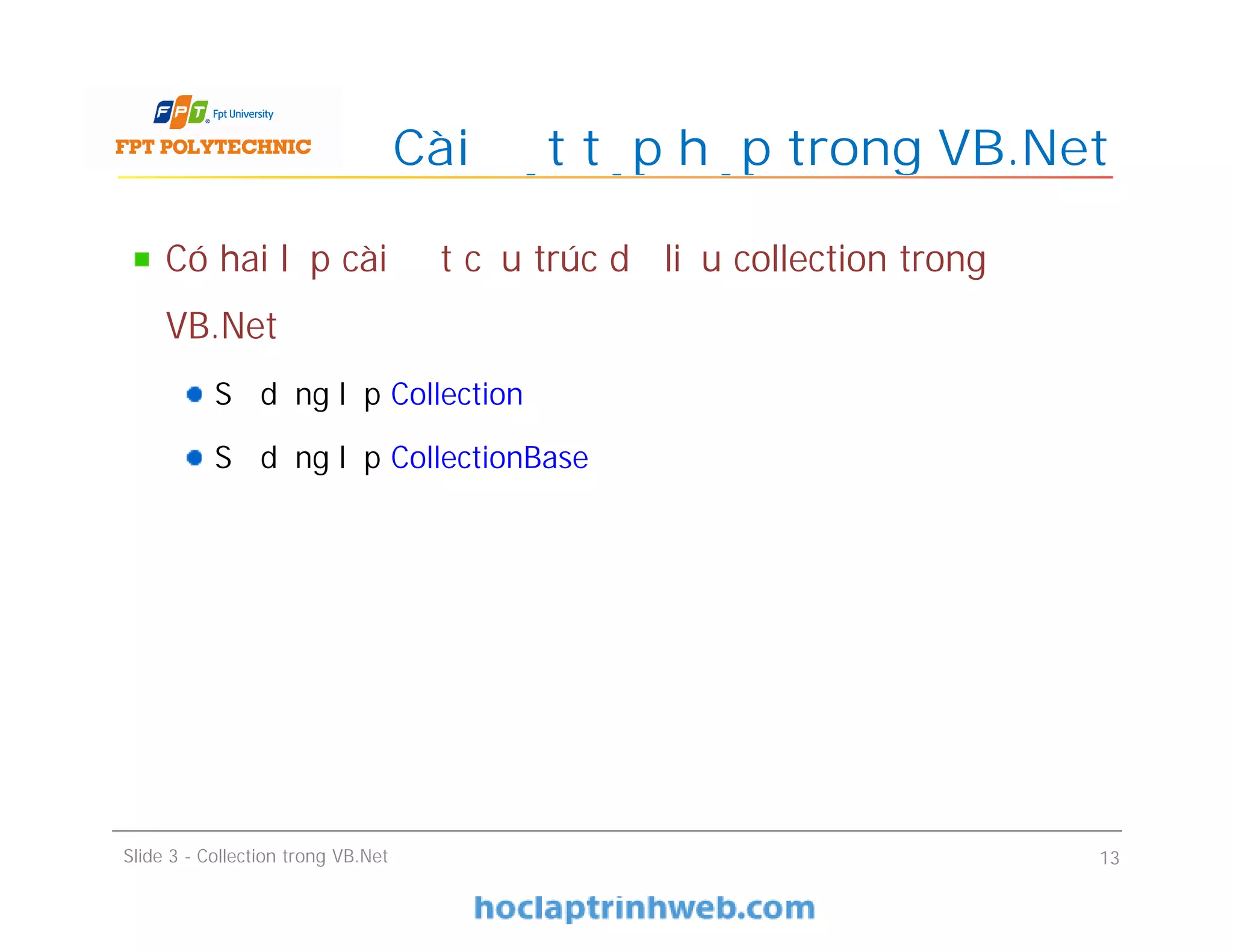 Có hai lớp cài đặt cấu trúc dữ liệu collection trong
VB.Net
Sử dụng lớp Collection
Sử dụng lớp CollectionBase
Cài đặt tập hợp trong VB.Net
Slide 3 - Collection trong VB.Net 13
 