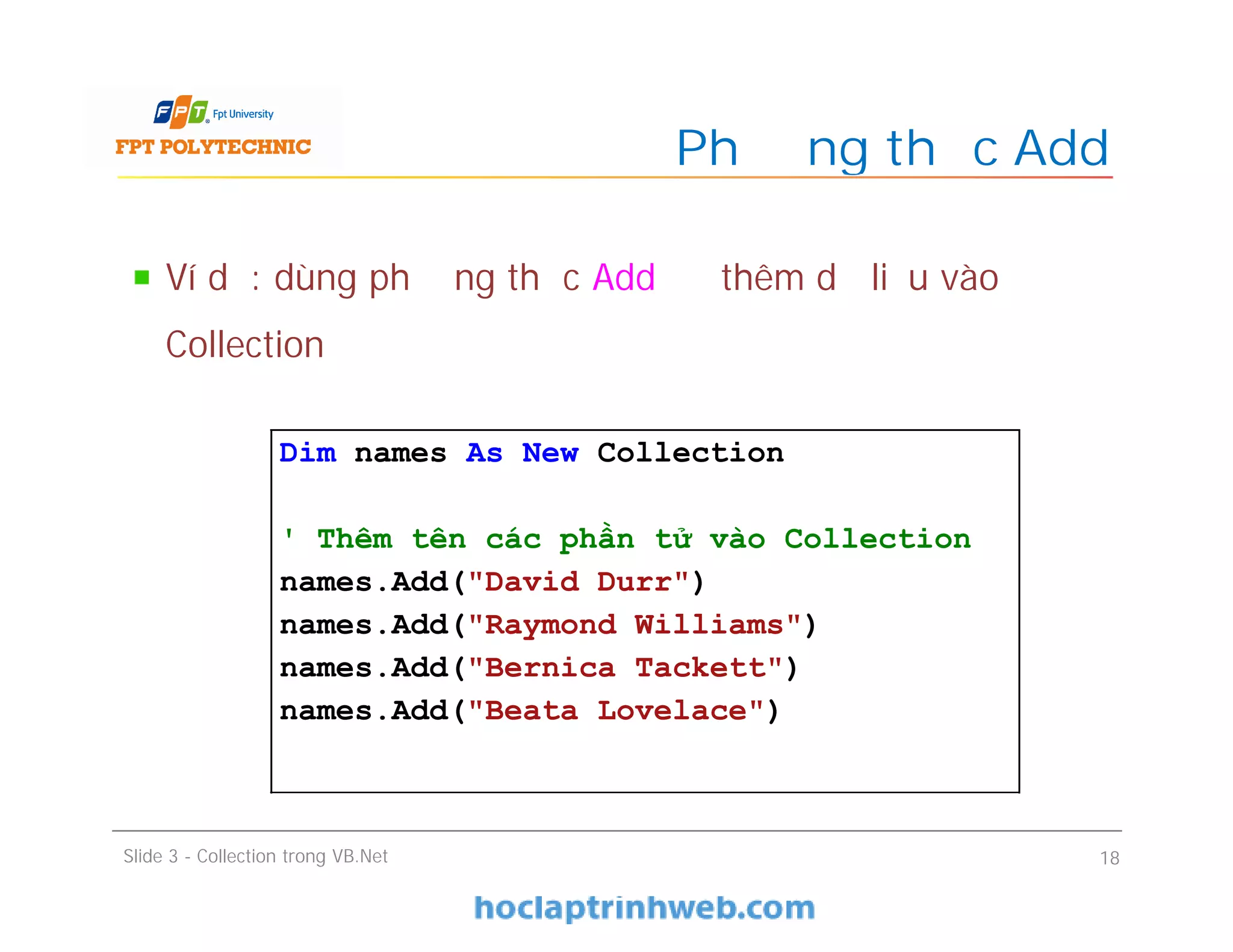 Ví dụ: dùng phương thức Add để thêm dữ liệu vào
Collection
Phương thức Add
Slide 3 - Collection trong VB.Net 18
Dim names As New Collection
' Thêm tên các phần tử vào Collection
names.Add("David Durr")
names.Add("Raymond Williams")
names.Add("Bernica Tackett")
names.Add("Beata Lovelace")
 