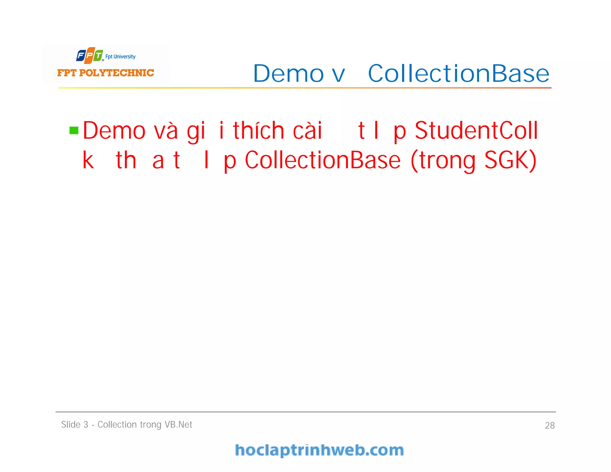 Demo và giải thích cài đặt lớp StudentColl
kế thừa từ lớp CollectionBase (trong SGK)
Demo về CollectionBase
Slide 3 - Collection trong VB.Net 28
 