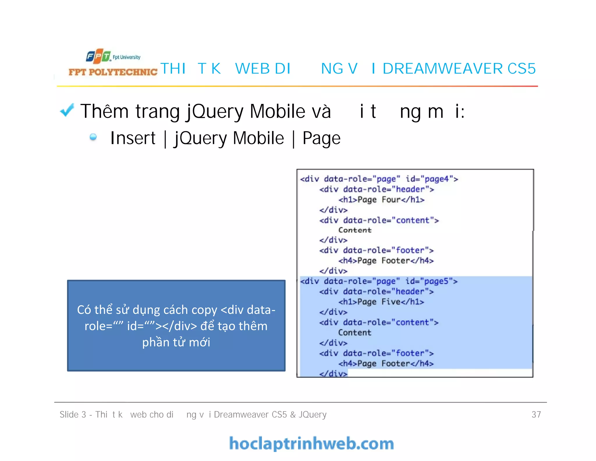 THIẾT KẾ WEB DI ĐỘNG VỚI DREAMWEAVER CS5
Thêm trang jQuery Mobile và đối tượng mới:
Insert | jQuery Mobile | Page
Slide 3 - Thiết kế web cho di động với Dreamweaver CS5 & JQuery 37
Có thể sử dụng cách copy <div data-
role=“” id=“”></div> để tạo thêm
phần tử mới
 