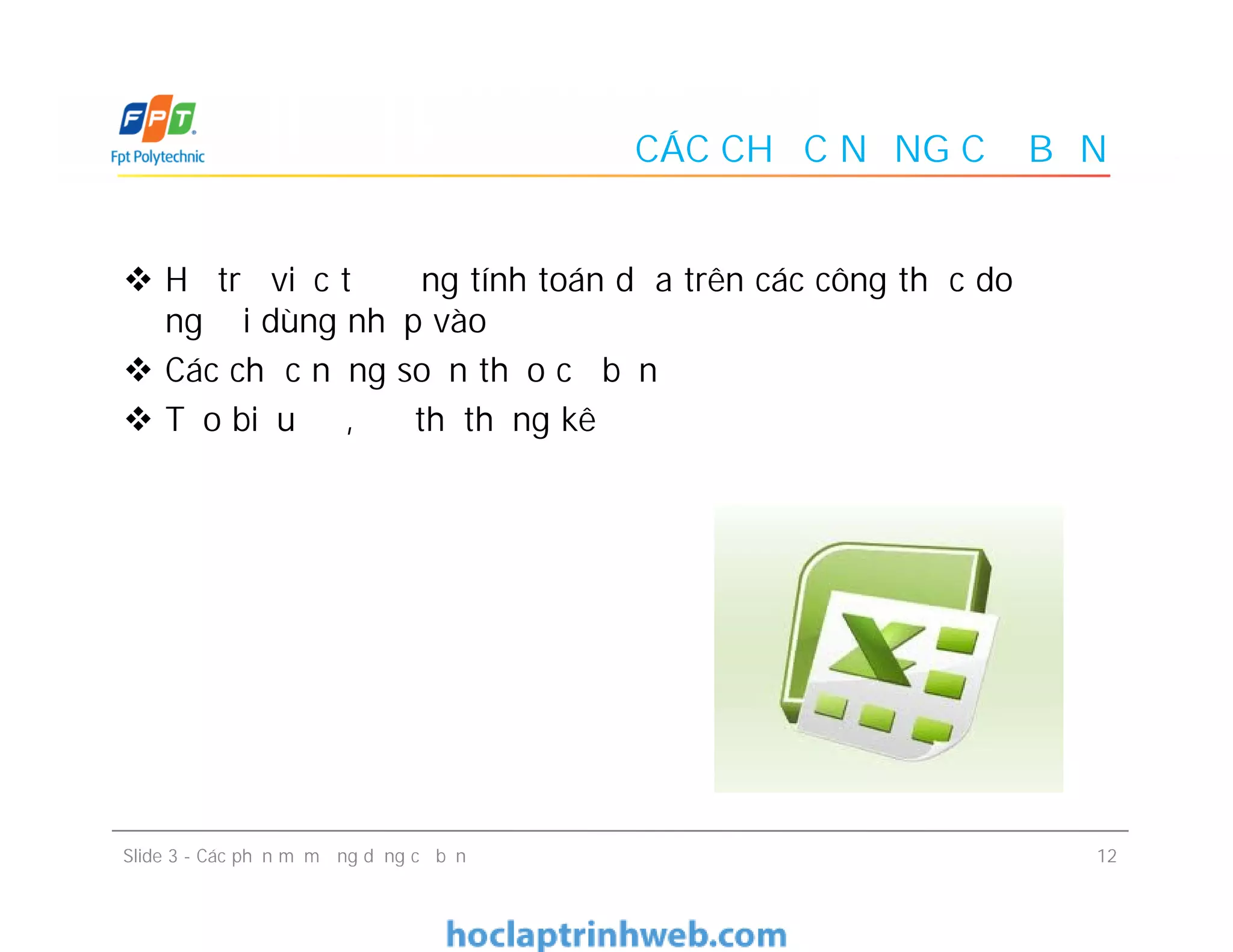 CÁC CHỨC NĂNG CƠ BẢN
 Hỗ trợ việc tự động tính toán dựa trên các công thức do
người dùng nhập vào
 Các chức năng soạn thảo cơ bản
 Tạo biểu đồ, đồ thị thống kê
12Slide 3 - Các phần mềm ứng dụng cơ bản
 