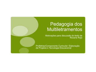 Pedagogia dos
Multiletramentos
Motivações para discussão do texto de
Roxane Rojo
Profletras/Componente Curricular: Elaboração
de Projetos e Tecnologia Educacional
 