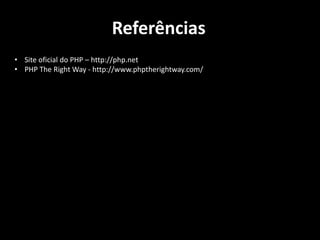 Referências
• Site oficial do PHP – http://php.net
• PHP The Right Way - http://www.phptherightway.com/

 
