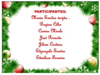 PARTICIPANTES:
Maria Sandra varjão .
Regina Célia
Carina Mirele
José Ricardo
Jilson Cardoso
Edzangela Santos
Edmilson Ferreira
.
