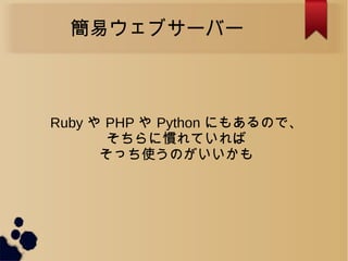 簡易ウェブサーバー
Ruby や PHP や Python にもあるので、
そちらに慣れていれば
そっち使うのがいいかも
 