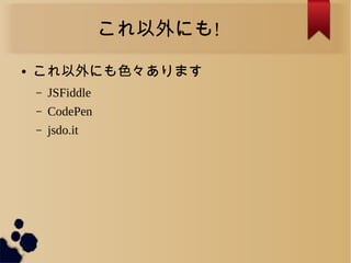 これ以外にも!
● これ以外にも色々あります
– JSFiddle
– CodePen
– jsdo.it
 
