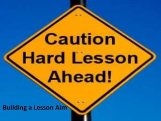 Building a Lesson Aim
 