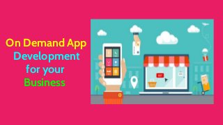 On Demand App
Development
for your
Business
 