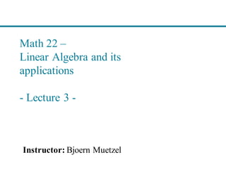 Math 22 –
Linear Algebra and its
applications
- Lecture 3 -
Instructor: Bjoern Muetzel
 