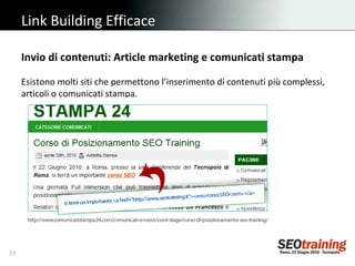 Link Building Efficace Invio di contenuti: Article marketing e comunicati stampa Esistono molti siti che permettono l’inserimento di contenuti più complessi, articoli o comunicati stampa. 