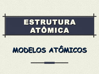 ESTRUTURAESTRUTURA
ATÔMICAATÔMICA
MODELOS ATÔMICOSMODELOS ATÔMICOS
 
