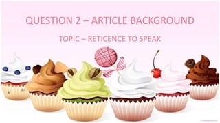 QUESTION 2 – ARTICLE BACKGROUND
      TOPIC – RETICENCE TO SPEAK
 