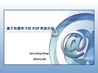 基于机器学习的 P2P 网流识别




       Jun.Liang.Jiang

         2010.3.28
 