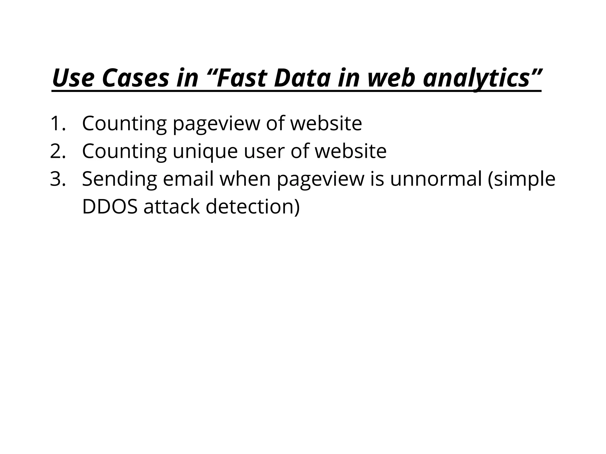 Use Cases in “Fast Data in web analytics” 1. Counting pageview of website 2. Counting unique user of website 3. Sending email when pageview is unnormal (simple DDOS attack detection) 