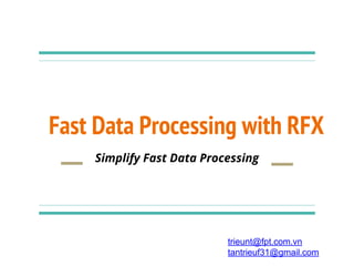 Fast Data Processing with RFX
Simplify Fast Data Processing
trieunt@fpt.com.vn
tantrieuf31@gmail.com
 