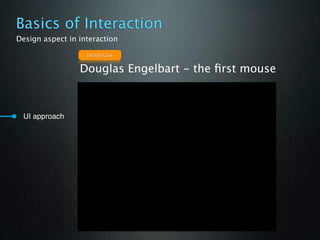 Basics of Interaction
Design aspect in interaction

                   Design Case


                 Douglas Engelbart - the ﬁrst mouse



 UI approach
 