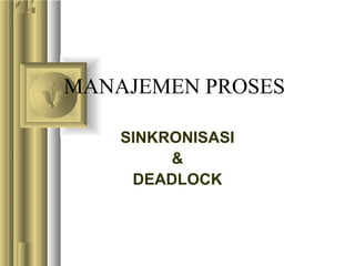 MANAJEMEN PROSES
SINKRONISASI
&
DEADLOCK
 