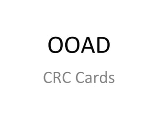 OOAD
CRC Cards
 