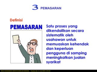 PEMASARAN


               Definisi
                                                                                       Satu proses yang
                                                                                       dikendalikan secara
                                                                                       sistematik oleh
                                                                                       usahawan untuk
                                                                                       memuaskan kehendak
                                                                                       dan keperluan
                                                                                       pengguna di samping
                                                                                       meningkatkan jualan
                                                                                       syarikat

MODUL KEUSAHAWANAN MERENTASI KURIKULUM VOKASIONAL   Penyediaan slide: Dr. Ismail, MEDEC UiTM 2005
 