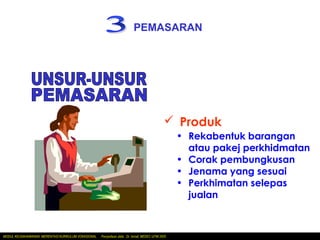 PEMASARAN




                                                                                                Produk
                                                                                                    • Rekabentuk barangan
                                                                                                      atau pakej perkhidmatan
                                                                                                    • Corak pembungkusan
                                                                                                    • Jenama yang sesuai
                                                                                                    • Perkhimatan selepas
                                                                                                      jualan



MODUL KEUSAHAWANAN MERENTASI KURIKULUM VOKASIONAL   Penyediaan slide: Dr. Ismail, MEDEC UiTM 2005
 