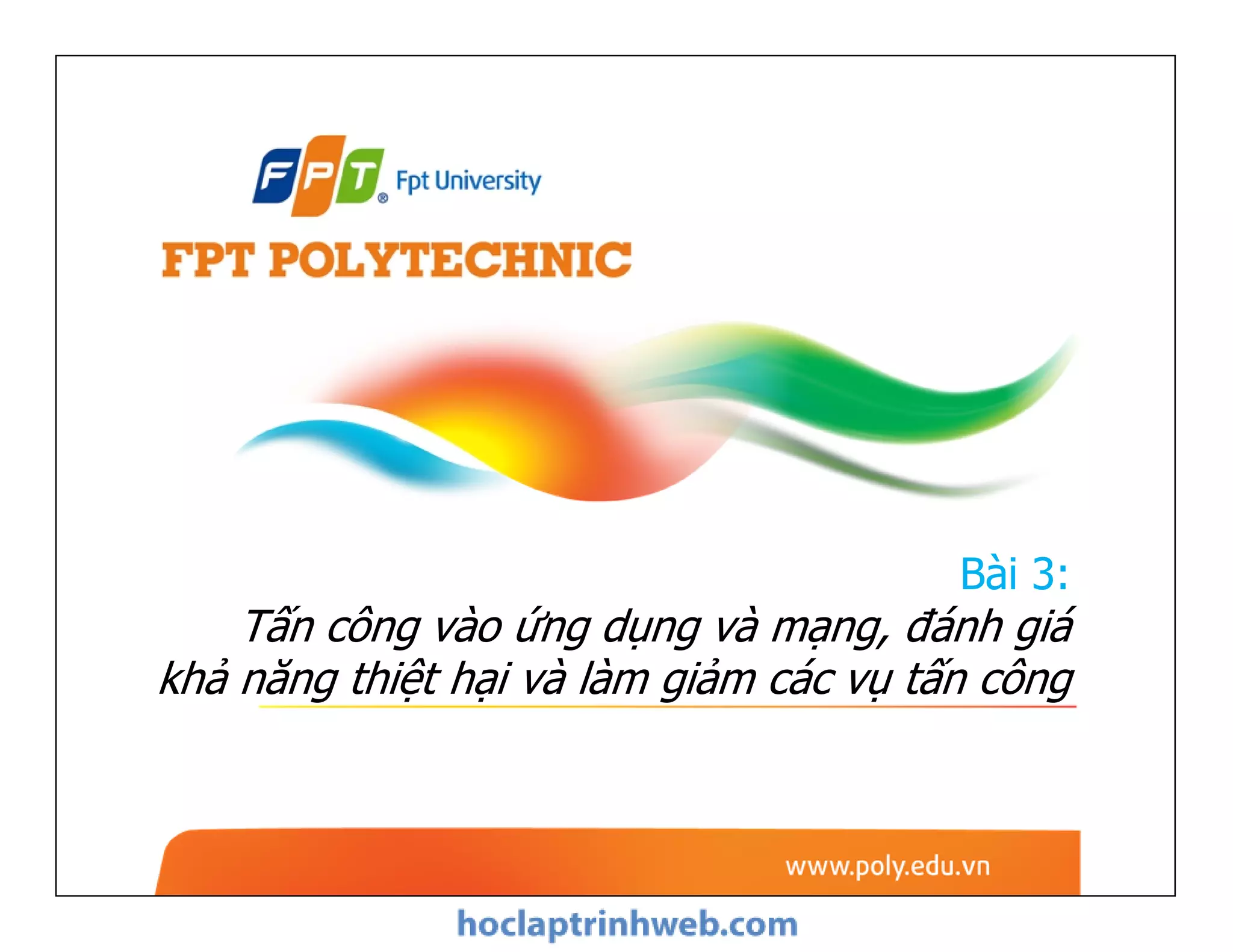 Bài 3:
Tấn công vào ứng dụng và mạng, đánh giá
khả năng thiệt hại và làm giảm các vụ tấn công
 
