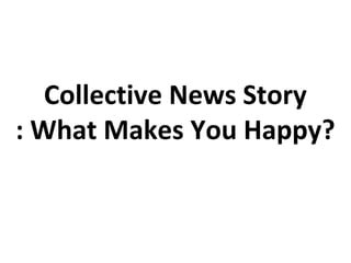 Collective News Story
: What Makes You Happy?
 