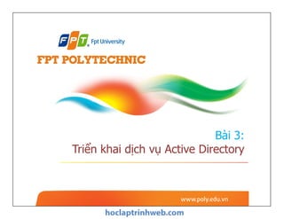 Bài 3:
Triển khai dịch vụ Active Directory
 