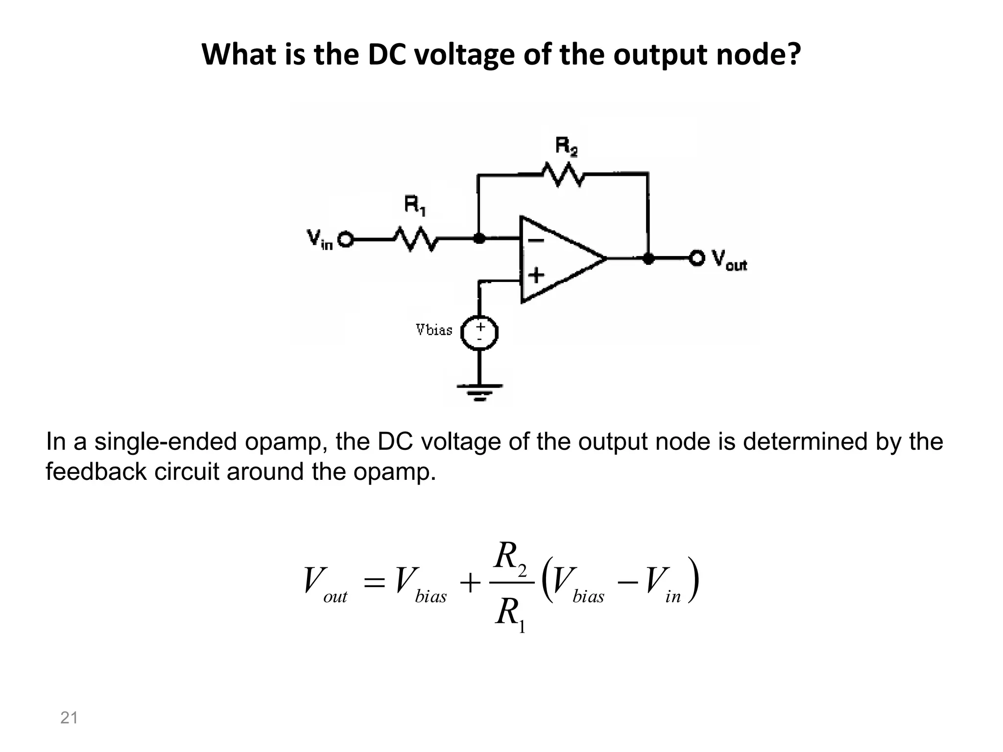 What is the DC voltage of the output node?
21
In a single-ended opamp, the DC voltage of the output node is determined by the
feedback circuit around the opamp.
  

dc
Vout
 
in
bias
bias
out
V
V
R
R
V
V 


1
2
 