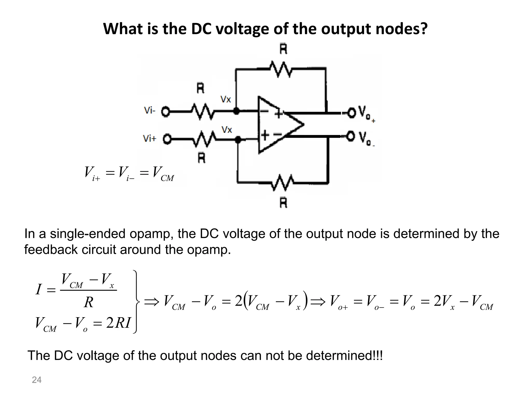 What is the DC voltage of the output nodes?
24
In a single-ended opamp, the DC voltage of the output node is determined by the
feedback circuit around the opamp.
  

dc
Vout
  CM
x
o
o
o
x
CM
o
CM
o
CM
x
CM
V
V
V
V
V
V
V
V
V
RI
V
V
R
V
V
I



















 2
2
2
The DC voltage of the output nodes can not be determined!!!
CM
i
i V
V
V 
 

 