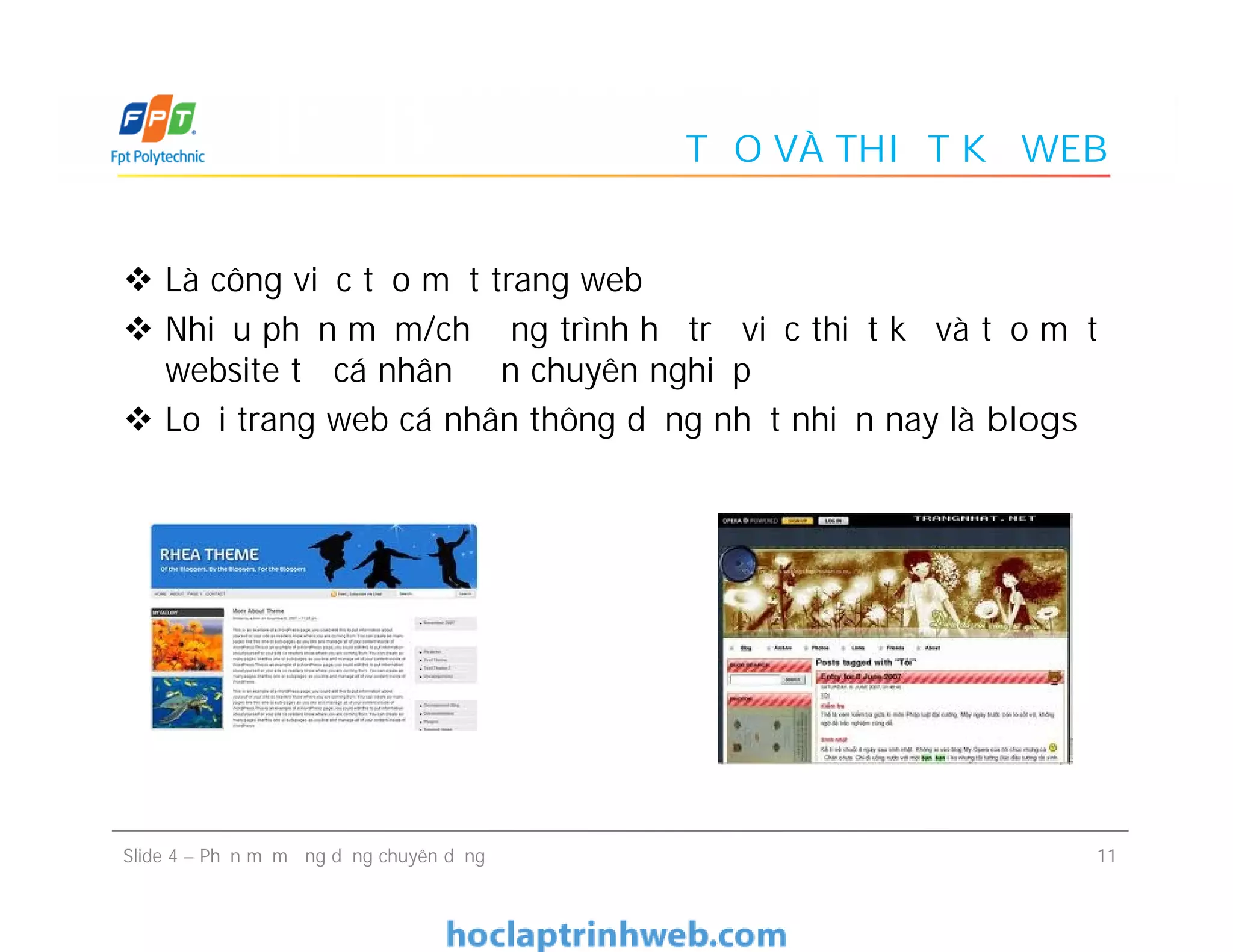 TẠO VÀ THIẾT KẾ WEB
 Là công việc tạo một trang web
 Nhiều phần mềm/chương trình hỗ trợ việc thiết kế và tạo một
website từ cá nhân đến chuyên nghiệp
 Loại trang web cá nhân thông dụng nhất nhiện nay là blogs
 Là công việc tạo một trang web
 Nhiều phần mềm/chương trình hỗ trợ việc thiết kế và tạo một
website từ cá nhân đến chuyên nghiệp
 Loại trang web cá nhân thông dụng nhất nhiện nay là blogs
11Slide 4 – Phần mềm ứng dụng chuyên dụng
 