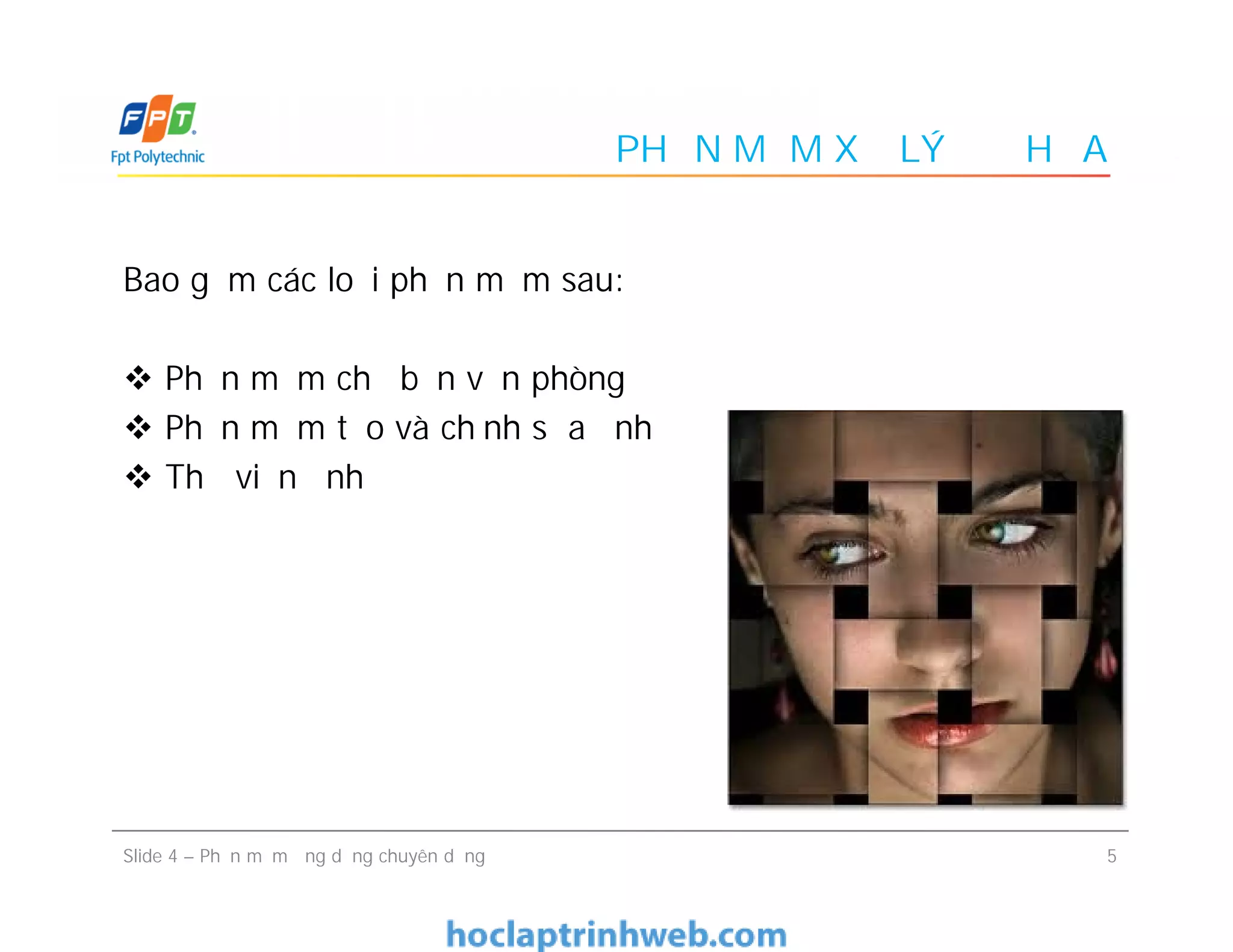 PHẦN MỀM XỬ LÝ ĐỒ HỌA
Bao gồm các loại phần mềm sau:
 Phần mềm chế bản văn phòng
 Phần mềm tạo và chỉnh sửa ảnh
 Thư viện ảnh
Bao gồm các loại phần mềm sau:
 Phần mềm chế bản văn phòng
 Phần mềm tạo và chỉnh sửa ảnh
 Thư viện ảnh
5Slide 4 – Phần mềm ứng dụng chuyên dụng
 