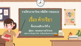 รายวิชาภาษาไทย รหัสวิชา ท๑๔๑๐๑
เรื่อง คากริยา
ชั้นประถมศึกษาปีที่ ๔
ผู้สอน : ครูพลอยกานต์ ลาดวล
กลุ่มสาระการเรียนรู้ภาษาไทย โรงเรียนสาธิตเทศบาลบ้านหัวหิน
 