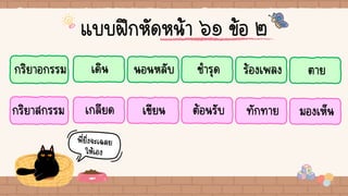 แบบฝึกหัดหน้า ๖๑ ข้อ ๒
กริยาอกรรม เดิน ชารุด
นอนหลับ ร้องเพลง ตาย
กริยาสกรรม เกลียด ต้อนรับ
เขียน ทักทาย มองเห็น
 