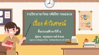 รายวิชาภาษาไทย รหัสวิชา ท๑๔๑๐๑
เรื่อง คาวิเศษณ์
ชั้นประถมศึกษาปีที่ ๔
ผู้สอน : ครูพลอยกานต์ ลาดวล
กลุ่มสาระการเรียนรู้ภาษาไทย โรงเรียนสาธิตเทศบาลบ้านหัวหิน
 