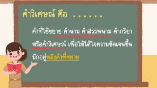 คาที่ใช้ขยาย คานาม คาสรรพนาม คากริยา
หรือคาวิเศษณ์ เพื่อให้ได้ใจความชัดเจนขึ้น
มักอยู่หลังคาที่ขยาย
คาวิเศษณ์ คือ . . . . . .
 