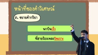 หน้าที่ของคาวิเศษณ์
๓. ขยายคากริยา
นกบินเร็ว
พี่ฮายร้องเพลงไพเราะ
 