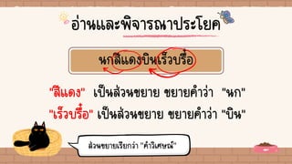 นกสีแดงบินเร็วบรื๋อ
"สีแดง" เป็นส่วนขยาย ขยายคาว่า "นก"
"เร็วบรื๋อ" เป็นส่วนขยาย ขยายคาว่า "บิน"
ส่วนขยายเรียกว่า "คาวิเศษณ์"
อ่านและพิจารณาประโยค
 