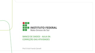 BANCO DE DADOS - AULA 04:
CORREÇÃO DAS ATIVIDADES
Prof. Erick Franck Cainelli
 