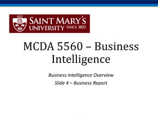 .
MCDA	5560	– Business	
Intelligence
Business	Intelligence	Overview
Slide	4	– Business	Report
 