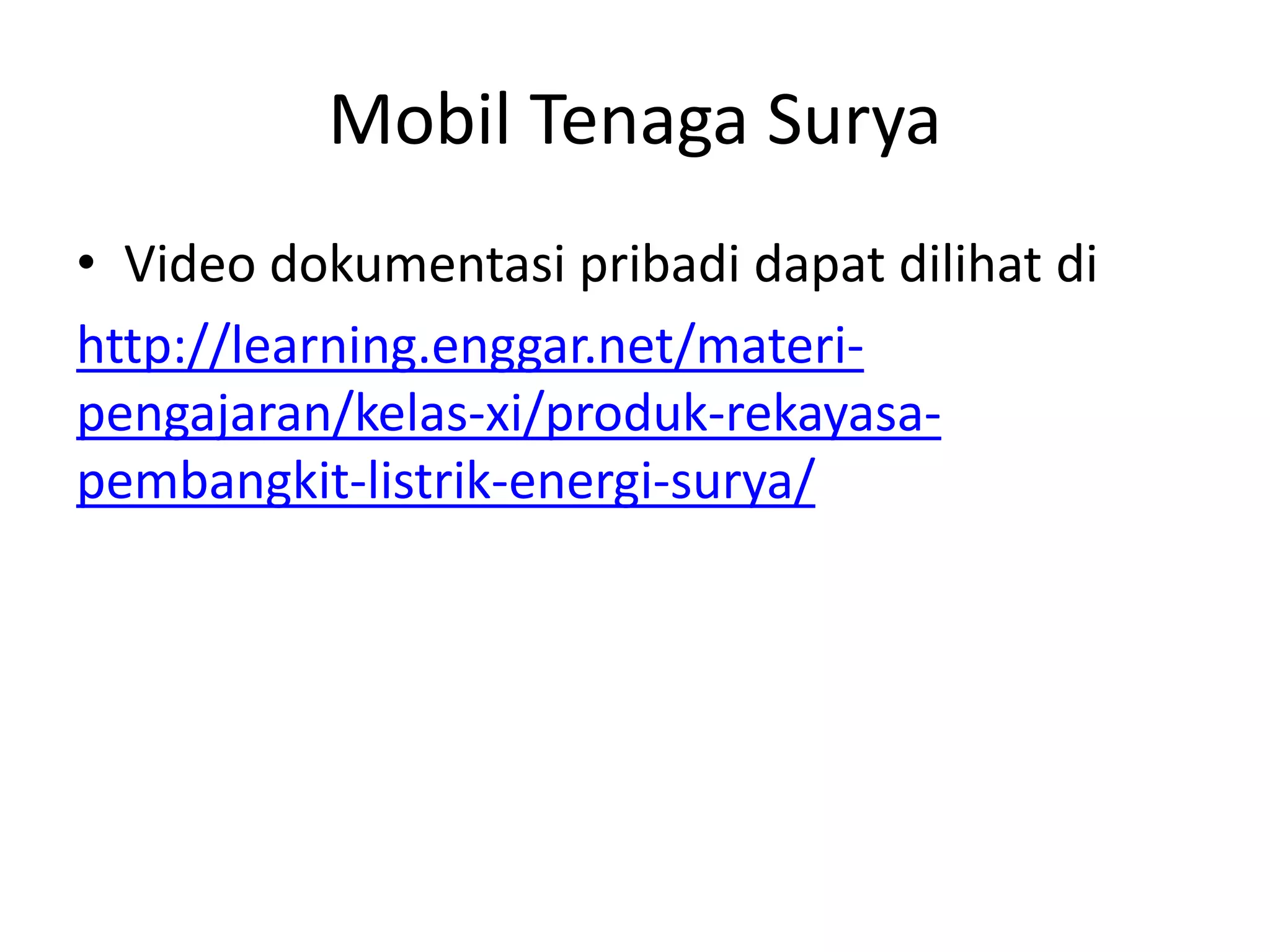 Mobil Tenaga Surya
• Video dokumentasi pribadi dapat dilihat di
http://learning.enggar.net/materi-
pengajaran/kelas-xi/produk-rekayasa-
pembangkit-listrik-energi-surya/
 